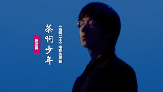 唐漢霄《茶啊少年》:獻唱《茶啊二中》電影態度曲