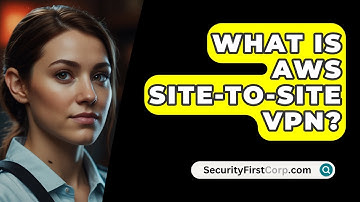 What Is AWS Site-To-Site VPN? - SecurityFirstCorp.com