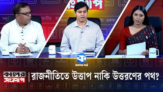 রাজনীতিতে উত্তাপ নাকি উত্তরণের পথ? | Sharifuzzaman Sharif | Dr Shibbir Ahmed | Kaler Sanglap