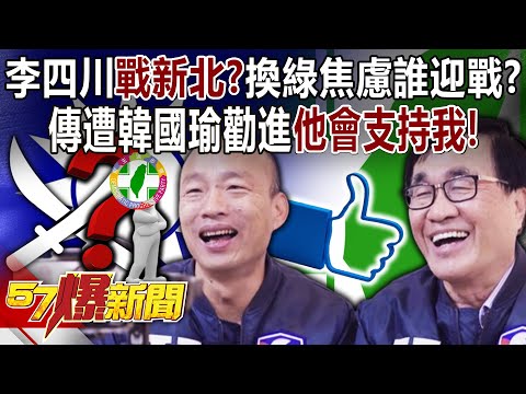 李四川參戰新北？傳遭韓國瑜勸進「他會支持我」！ 換綠焦慮誰迎戰？！ - 黃暐瀚 董智森 張禹宣 平秀琳 徐俊相《57爆新聞下集 》2024.04.18