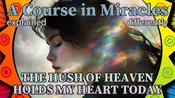 L286: The hush of Heaven holds my heart today. [A Course in Miracles, explained differently]