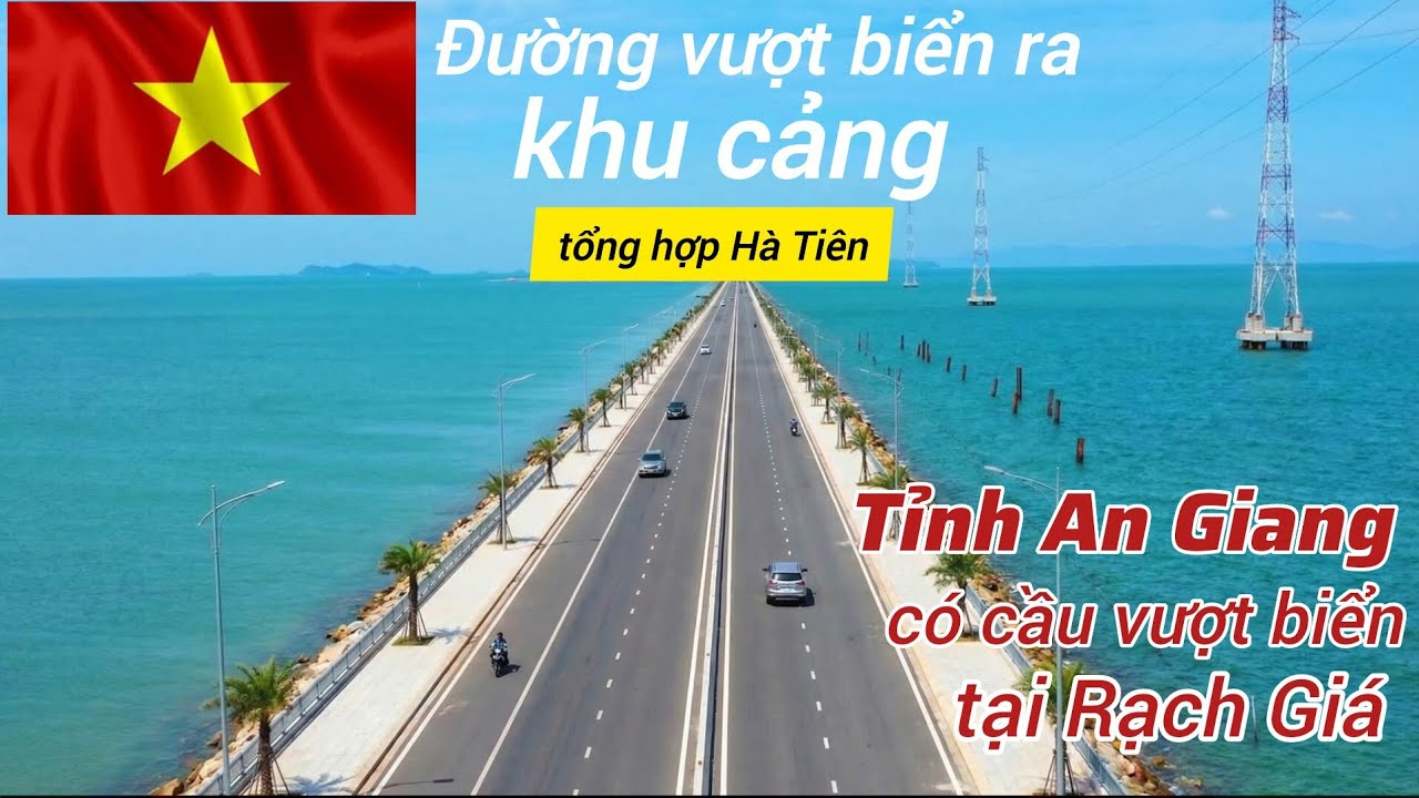 CON ĐƯỜNG VƯỢT BIỂN RA CẢNG HÀ TIÊN, CẦU VƯỢT BIỂN NẰM VỊ TRÍ Ở ĐÂU TẠI TỈNH AN GIANG