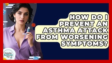 How Do I Prevent An Asthma Attack From Worsening Symptoms? - Everyday Asthma Tips