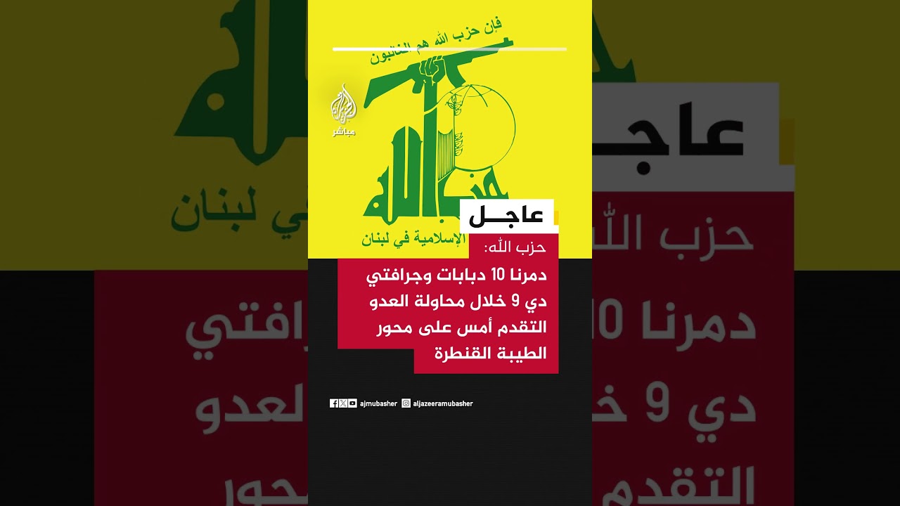 حـ ـزب الله: دمرنا 10 دبابات وجرافتي "دي 9" خلال محاولة العدو التقدم أمس على محور الطيبة القنطرة