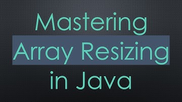 Mastering Array Resizing in Java