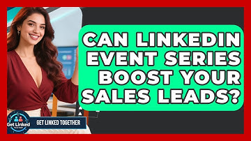 Can LinkedIn Event Series Boost Your Sales Leads? - Get Linked Together