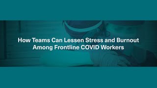 How Teams Can Lessen Stress and Burnout Among Frontline COVID Workers