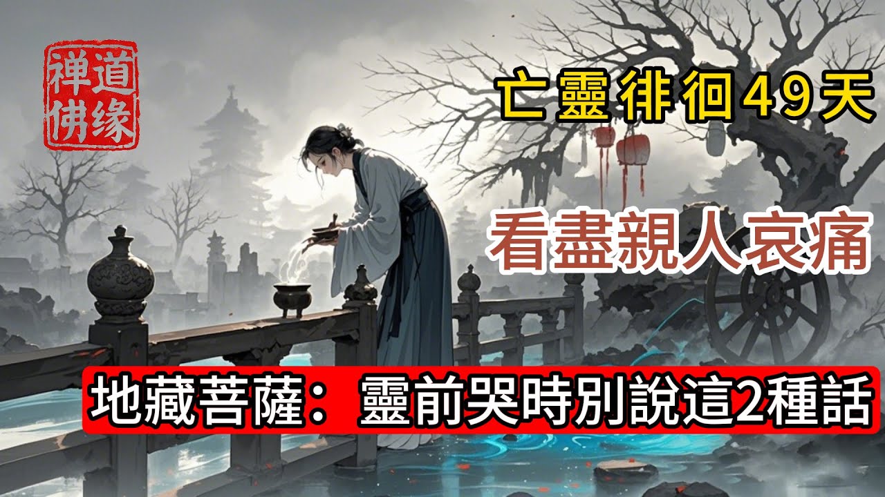 亡靈徘徊49天，看盡親人哀痛，地藏菩薩：靈前哭時別說這2種話 