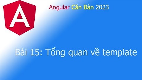 Angular 2023 - Bài 15: Tổng quan về Templates