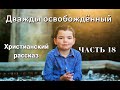 ОЧЕНЬ интересный рассказ - Дважды освобожденный, часть 18 Христианские рассказы