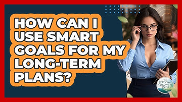 How Can I Use SMART Goals For My Long-term Plans? - The Personal Growth Path