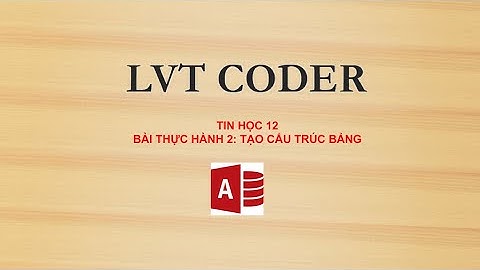 Tin học 12 - Bài thực hành 2 : Tạo cấu trúc bảng | LVT Coder