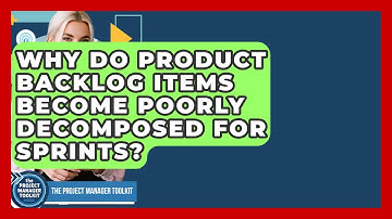 Why Do Product Backlog Items Become Poorly Decomposed For Sprints? - The Project Manager Toolkit