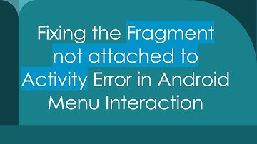 Fixing the Fragment not attached to Activity Error in Android Menu Interaction