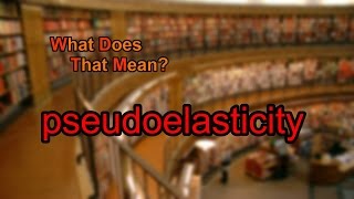 What does pseudoelasticity mean