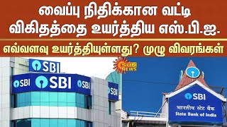 வைப்பு நிதிக்கான வட்டி விகிதத்தை உயர்த்திய எஸ்.பி.ஐ.- எவ்வளவு உயர்த்தியுள்ளது? முழு விவரங்கள்