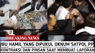 Gawat Ibu Hamil Yang Di Pukul Oknum Satpol Pp Mengalami Kontraksi Hingga Pinsan Saat Membuat Laporan
