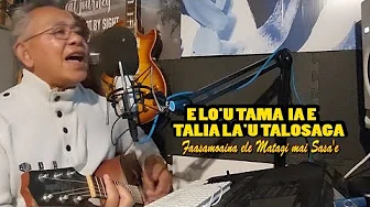 E lo'u Tama ia e Talia la'u Talosaga - Faasamoaina ele Matagi mai Sasa'e - Sung by Vili Ieru .