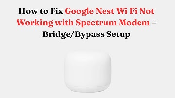 How to Fix Google Nest Wi Fi Not Working with Spectrum Modem – Bridge/Bypass Setup