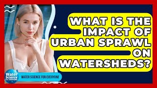 What Is The Impact Of Urban Sprawl On Watersheds - Water Science For Everyone