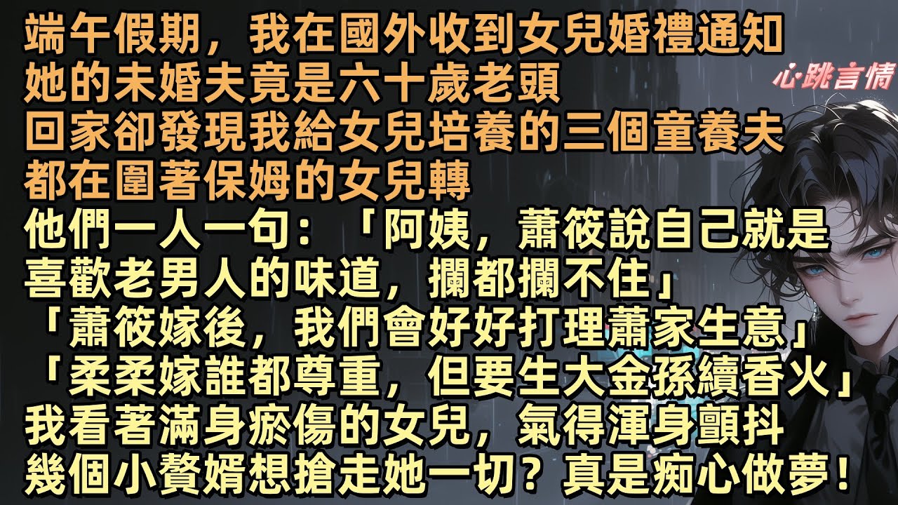 端午假期，我在國外收到女兒婚禮通知，她的未婚夫竟是六十歲老頭，回家卻發現，我給女兒培養的三個童養夫，都在圍著保姆的女兒轉：「阿姨，蕭筱說自己喜歡老男人味，攔都攔不住」「蕭筱嫁後，我們會打理好蕭家生意」