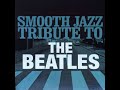 Smooth Jazz Tribute to the Beatles Full Album