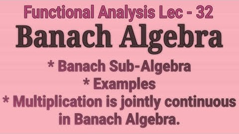 Lec - 32 Introduction To Banach Algebra || Banach Algebra In Functional Analysis