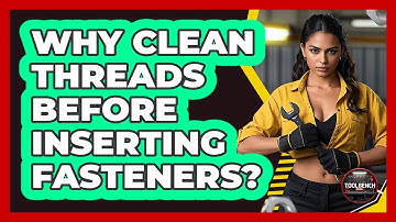 Why Clean Threads Before Inserting Fasteners?