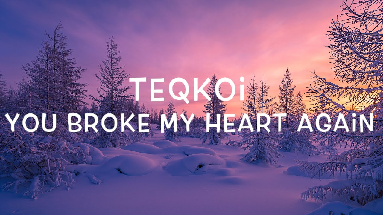 Teqkoi You Broke My Heart Again Lyrics Youtube