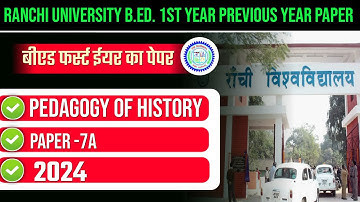 RANCHI UNIVERSITY BED 1ST YEAR PREVIOUS YEAR 2024 | BED PAPER 7A PEDAGOGY OF HISTORY 2024