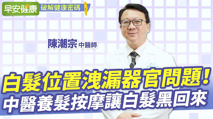 白发位置泄漏器官问题！中医养发按摩让白发黑回来｜ 陈潮宗 中医师 【早安健康】 - 天天要闻