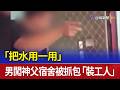 「把水用一用」 男闖神父宿舍被抓包「裝工人」