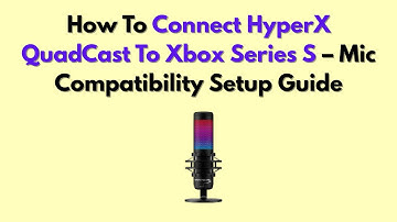 How To Connect HyperX QuadCast To Xbox Series S – Mic Compatibility Setup Guide