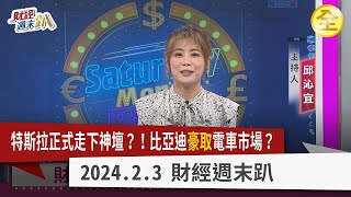 特斯拉成長難，正式走下神壇？！比亞迪強勢來襲，有望站上電動車市場龍頭？馬斯克布局AI為哪樁？特斯拉概念股十年一遇好買點？全球十大市值企業排名大洗牌！ 2024.02.03【財經週末趴 全集】