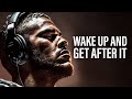 WAKE UP AND GET AFTER IT | Best Motivational Speeches | Morning Motivation