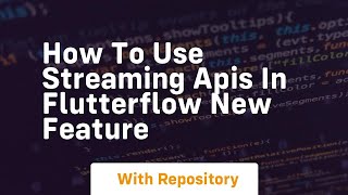How to use streaming apis in flutterflow new feature