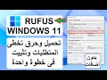 ويندوز11 Rufus تحميل حرق على الفلاشة تخطى المتطلبات تثبيت لكل الأجهزة كله فى خطوة واحدة بدون أضافات