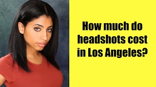 How much do headshots cost in Los Angeles? (2O22)