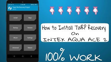 How to install TWRP Recovery on INTEX AQUA ACE 2