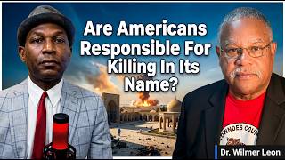 Are Americans Guilty for Trumps Wars? Wilmer Leon Says Yes | Dr. Wilmer Leon