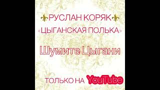 ⚜️НОВАЯ ЦЫГАНСКАЯ ПОЛЬКА 2022 / РУСЛАН КОРЯК / «ШУМИТЕ ЦЫГАНЕ»