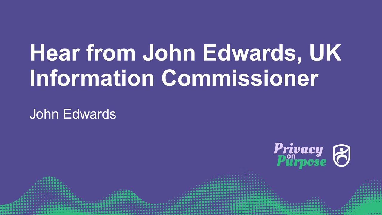 Hear from John Edwards, UK Information Commissioner