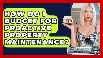 How Do I Budget For Proactive Property Maintenance? - Mastering Property Management
