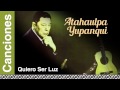 Atahualpa Yupanqui - Quiero Ser Luz