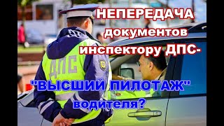 НЕПЕРЕДАЧА ДОКУМЕНТОВ ИНСПЕКТОРУ ДПС - "ВЫСШИЙ ПИЛОТАЖ" ВОДИТЕЛЯ? РАЗГОВОР С ИДПС - СТРЕСС ИЛИ...?