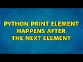 Python print element happens after the next element (2 Solutions!!)