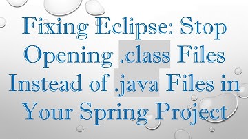 Fixing Eclipse: Stop Opening .class Files Instead of .java Files in Your Spring Project