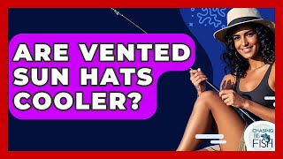 Are Vented Sun Hats Cooler? - Chasing Big Fish