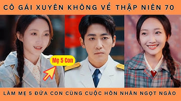 Cô Gái Xuyên Không Về Thập Niên 70 Làm Mẹ 5 Con Cùng Cuộc Hôn Nhân Ngọt Ngào