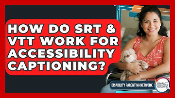 How Do SRT & VTT Work For Accessibility Captioning? - Disability Parenting Network